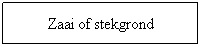 Tekstvak: Zaai of stekgrond
